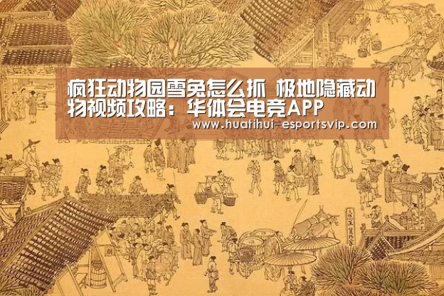 疯狂动物园雪兔怎么抓 极地隐藏动物视频攻略:华体会电竞APP(图2) 华体会电竞娱乐平台