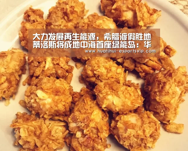 大力发展再生能源,希腊渡假胜地蒂洛斯将成地中海首座绿能岛:华体会电竞APP(图2) 华体会电竞竞猜平台
