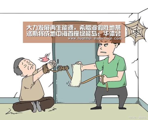 大力发展再生能源,希腊渡假胜地蒂洛斯将成地中海首座绿能岛:华体会电竞APP(图3) 华体会电竞官网