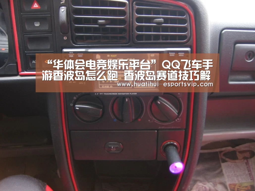 “华体会电竞娱乐平台”QQ飞车手游香波岛怎么跑 香波岛赛道技巧解析(图2) 华体会电竞竞猜平台