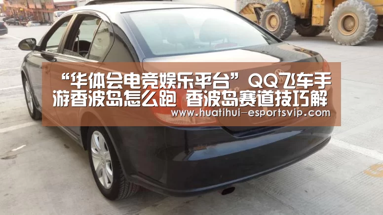 “华体会电竞娱乐平台”QQ飞车手游香波岛怎么跑 香波岛赛道技巧解析(图1) 华体会电竞娱乐平台